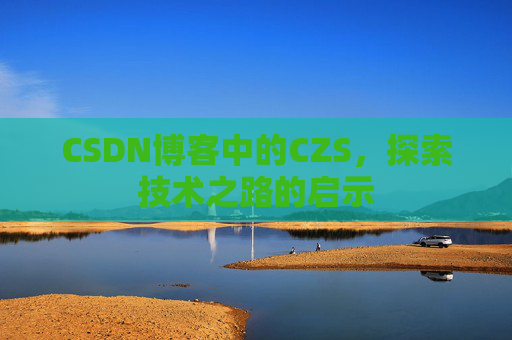 CSDN博客中的CZS，探索技术之路的启示